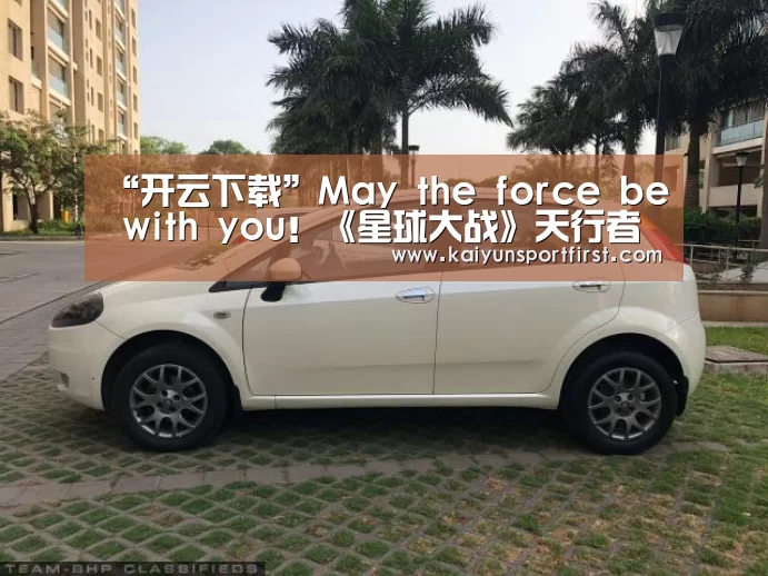 “开云下载”May the force be with you!《星球大战》天行者的故事(图2) 开云比分