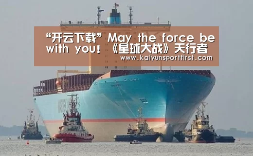 “开云下载”May the force be with you!《星球大战》天行者的故事(图1) 开云聚合